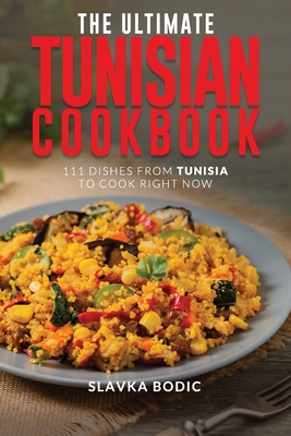 The Ultimate Tunisian Cookbook: 111 Dishes from Tunisia to Cook Right Now - Slavka Bodic
