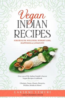 Vegan Indian Recipes for Health, Wellness, Weight Loss, Happiness & Longevity: Over 100 of My Indian Family's Secret Vegan Recipes Cookbook Chutney, N - Lakshmi Vemuri