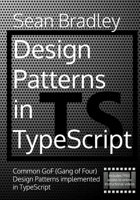 Design Patterns in TypeScript: Common GoF (Gang of Four) Design Patterns Implemented in TypeScript - Sean Bradley
