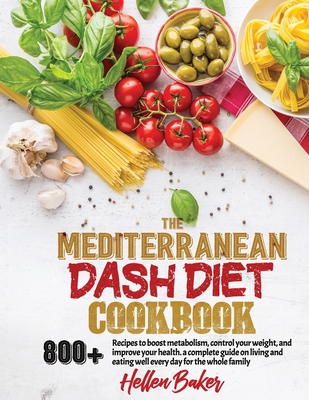 Mediterranean Dash Diet Cookbook: Learn A New, Balanced Eating Plan With 800+ Recipes For Two And The Whole Family That Will Boost Your Metabolism, Co - Hellen Baker