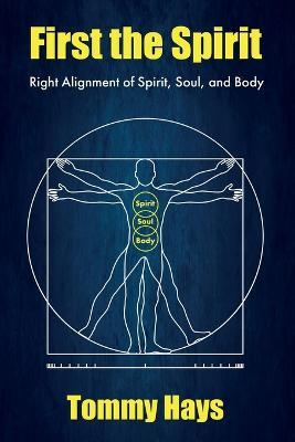 First the Spirit: Right Alignment of Spirit, Soul, and Body - Tommy Hays