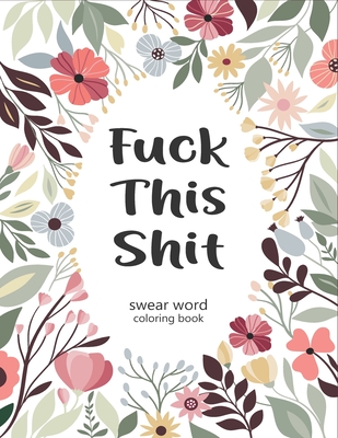 FUCK THIS SHIT: A Swear Word Coloring Book for Adults : A Motivational  Swear Word Coloring Book, Hilarious Swear Words Coloring Book : Swear word   book pages with stress relieving designs!
