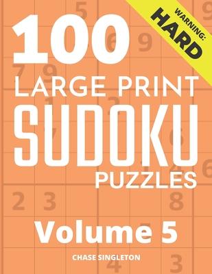 100 Large Print Hard Sudoku Puzzles - Volume 5 - One Puzzle Per Page - Solutions Included - Puzzle Book For Adults - Chase Singleton