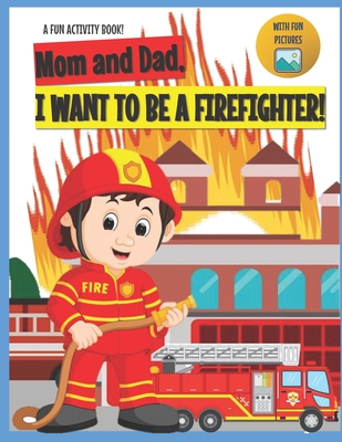 I Want to Be A Firefighter!: For Kids Age 3 to 7 Who Want to Be Firefighters - Iliya Who