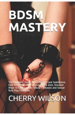 Coperta cărții 'Bdsm Mastery: The Complete Guide for Dominants and Submissive. Earn Respect From Your Sub Has a Dom, Discover Ways to'