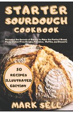 Coperta cărții 'Starter Sourdough CookbooK: Revealed the Secrets of Bakery to Make the Perfect Bread, Pizza, Gluten-Free Doughs,'