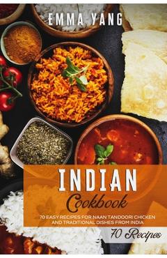 Coperta cărții 'Indian Cookbook: 70 Easy Recipes For Naan Tandoori Chicken And Traditional Dishes From India - Emma Yang'