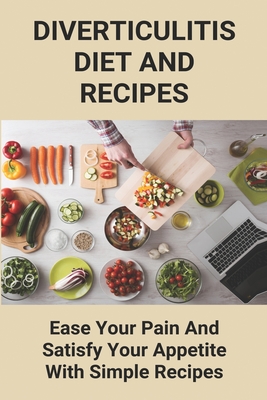 Diverticulitis Diet And Recipes: Ease Your Pain And Satisfy Your Appetite With Simple Recipes: Diverticulosis Diet - Gino Ballmann