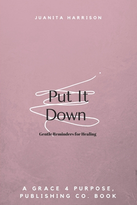 Put It Down: Gentle Reminders for Healing - Juanita Harrison