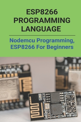 Coperta cărții 'ESP8266 Programming Language: Nodemcu Programming, ESP8266 For Beginners: Esp8266Mod 12E - Coleman Cottrill'