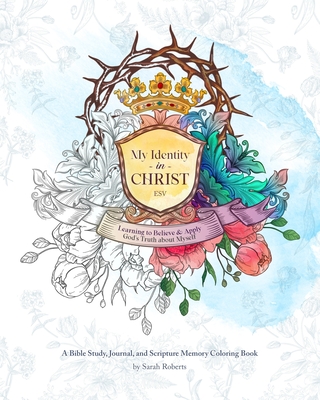 My Identity in Christ - An Interactive Bible Study, Journal, and Coloring Book: Learning to Believe and Apply God's Truth About Myself - Sarah Roberts