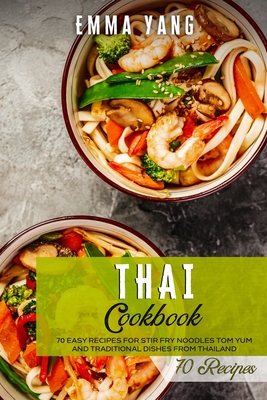 Thai Cookbook: 70 Easy Recipes For Stir Fry Noodles Tom Yum And Traditional Dishes From Thailand - Emma Yang