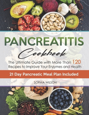 Pancreatitis Cookbook: The Ultimate Pancreatitis Guide with More Than 120 Easy & Delicious Pancreatitis Diet Recipes to Improve Your Enzymes - Sophia Wilson