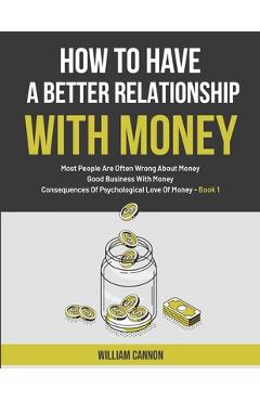 Coperta cărții 'How To Have A Better Relationship With Money: Most People Are Often Wrong About Money - Good Business With Money -'