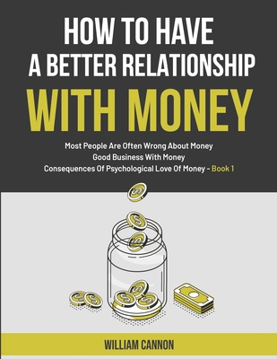 Coperta cărții 'How To Have A Better Relationship With Money: Most People Are Often Wrong About Money - Good Business With Money -'