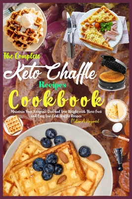 The Complete Keto Chaffle Recipes Cookbook: Maintain Your Ketogenic Diet and Lose Weight with These Fast and Easy Low Carb Waffle Recipes. - Milton A. Hayward