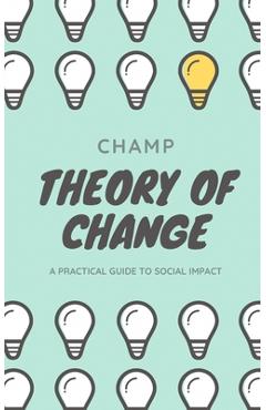 Poza produsului Theory of Change: A Practical Guide To Social Impact - Champion Muthle
