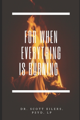 For When Everything Is Burning - Scott Eilers Psyd
