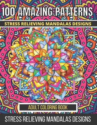 100 Amazing Patterns Stress Relieving Mandalas Designs Adult Coloring Book: An Adult Coloring Book with Fun, Easy And Relaxing Coloring Pages Stress R - Aklima Begum