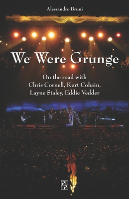 We Were Grunge: On the road with Chris Cornell, Kurt Cobain, Layne Staley, Eddie Vedder - Elena Benassi