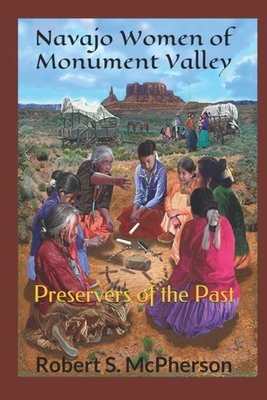 Navajo Women of Monument Valley: Preservers of the Past - Robert S. Mcpherson