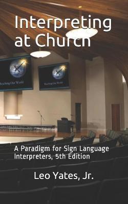 Interpreting at Church: A Paradigm for Sign Language Interpreters, 5th Edition - Leo Yates