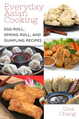 Everyday Asian Cooking: Egg Roll, Spring Roll, and Dumpling Recipes - Lina Chang
