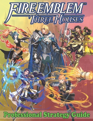 Fire Emblem Three Houses Professional Strategy Guide: Become A Pro Player in Fire Emblem Three Houses (Best Tips, Tricks, Walkthroughs and Strategies) - Louis Williams