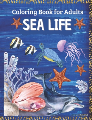 SEA LIFE - Coloring Book for Adults: Marine Life Featuring Relaxing Ocean Scenes, Tropical Fish and Beautiful Sea Creatures - Msdr Publishing