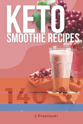 Keto Smoothie Recipes: 140 Delicious Healthy Smoothie Recipes for Weight Loss and Vitality - J. Presiloski