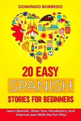 20 Easy Spanish Stories for Beginners: Learn Spanish, Grow Your Vocabulary, and Improv your Skills in the Fun Way - Domingo Borrego