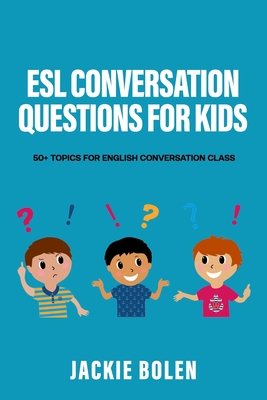 ESL Conversation Questions for Kids: 50+ Topics for English Conversation Class - Jackie Bolen