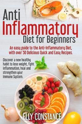 Anti Inflammatory Diet for Beginners: An easy guide to the Anti-Inflammatory Diet, with over 50 Delicious Quick and Easy Recipes. - Elly Constance