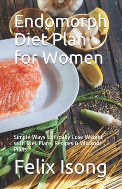 Coperta cărții 'Endomorph Diet Plan for Women: Simple Ways to Finally Lose Weight with Diet Plans, Recipes & Workout Plans - Felix Isong'