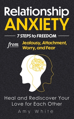 Relationship Anxiety: 7 Steps to Freedom from Jealousy, Attachment, Worry, and Fear - Heal and Rediscover Your Love for Each Other - Amy White