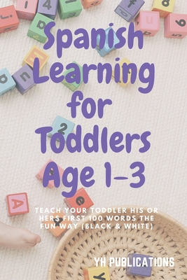Spanish Learning for Toddlers Age 1-3: Teach Your Toddler His or Hers First 100 Words the Fun Way (Black & White) - Yh Publications