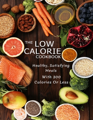The Low Calorie Cookbook: Healthy, Satisfying Meals With 300 Calories Or Less - Misty Leah Williamson