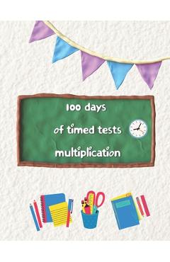 Coperta cărții '100 days of timed tests multiplication: Multiplication Practice Problems/ Digits 0-12- Grades 3-5, Math Drills,'