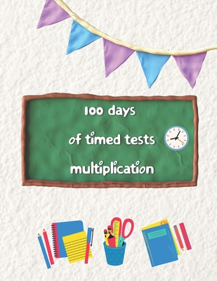 Coperta cărții '100 days of timed tests multiplication: Multiplication Practice Problems/ Digits 0-12- Grades 3-5, Math Drills,'