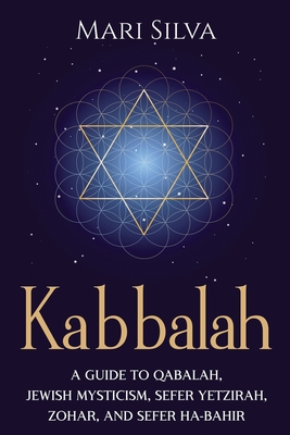 Kabbalah: A Guide to Qabalah, Jewish Mysticism, Sefer Yetzirah, Zohar, and Sefer Ha-Bahir - Mari Silva