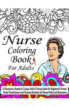 Coperta cărții 'Nurse Coloring Book For Adult: A Coloring Book For Nurses, A Humorous, Snarky & Unique Adult Coloring Book for'