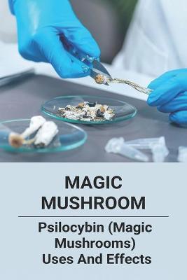 Magic Mushroom: Psilocybin (Magic Mushrooms) Uses And Effects: Central Nervous System Consists Of - Daisy Covino
