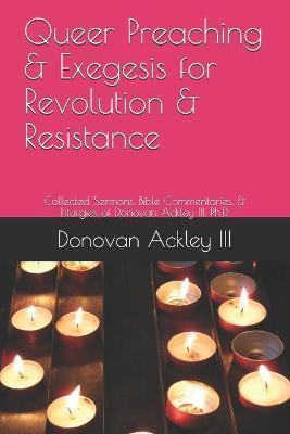 Queer Preaching & Exegesis for Revolution & Resistance: Collected Sermons, Bible Commentaries, & Liturgies of Donovan Ackley III, Ph.D. - Darren Mcdonald