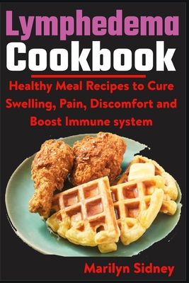 Lymphedema Cookbook: Healthy meal Recipes to Cure Swelling, Pain, Discomfort and Boost Immune system - Marilyn Sidney