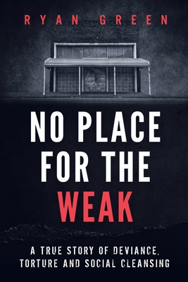 No Place for the Weak: A True Story of Deviance, Torture and Social Cleansing - Ryan Green