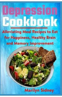 Coperta cărții 'Depression Cookbook: Alleviating Meal Recipes to Eat for Happiness, Healthy Brain and Memory Improvement - Marilyn'