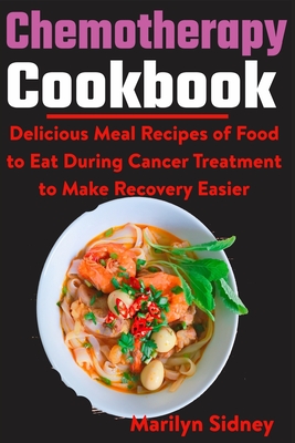 Chemotherapy Cookbook: Delicious Meal Recipes of Food to Eat During Cancer Treatment to Make Recovery Easier - Marilyn Sidney