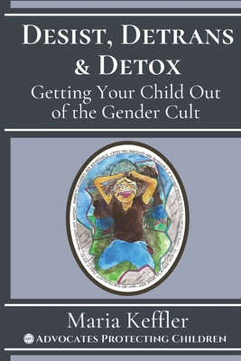 Desist, Detrans & Detox: Getting Your Child Out of the Gender Cult - Maria Keffler