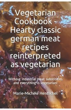 Coperta cărții 'Vegetarian Cookbook - Hearty classic german meat recipes reinterpreted as vegetarian: Without industrial meat'