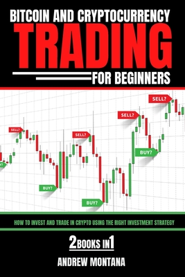 Bitcoin And Cryptocurrency Trading For Beginners: How to Invest and Trade in Crypto using the Right Investment Strategy 2 Books in 1 - Andrew Montana